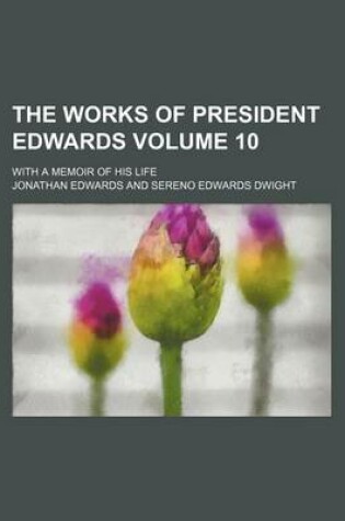Cover of The Works of President Edwards; With a Memoir of His Life Volume 10