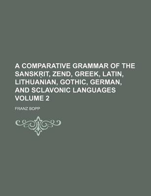 Book cover for A Comparative Grammar of the Sansk It, Zend, Greek, Latin, Lithuanian, Gothic, German, and Sclavonic Languages Volume 2