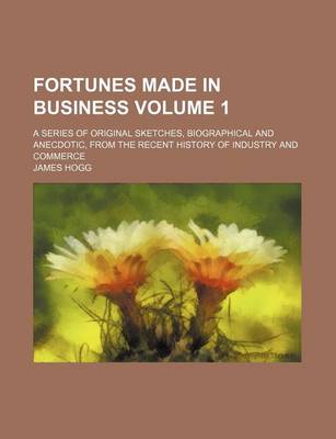 Book cover for Fortunes Made in Business Volume 1; A Series of Original Sketches, Biographical and Anecdotic, from the Recent History of Industry and Commerce