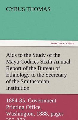 Book cover for AIDS to the Study of the Maya Codices Sixth Annual Report of the Bureau of Ethnology to the Secretary of the Smithsonian Institution, 1884-85, Governm