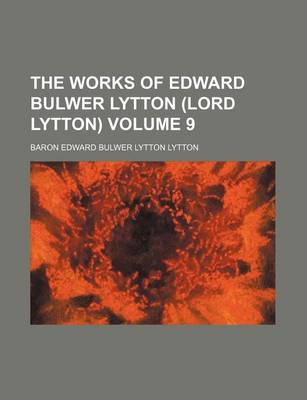 Book cover for The Works of Edward Bulwer Lytton (Lord Lytton) Volume 9
