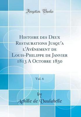 Book cover for Histoire Des Deux Restaurations Jusqu'a l'Avenement de Louis-Philippe de Janvier 1813 a Octobre 1830, Vol. 6 (Classic Reprint)