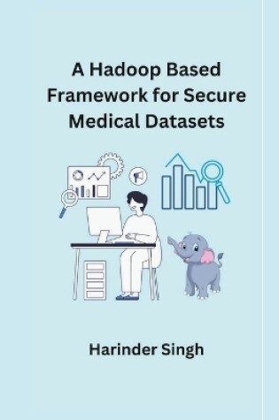 Cover of A Hadoop Based Framework for Secure Medical Datasets