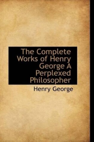 Cover of The Complete Works of Henry George a Perplexed Philosopher