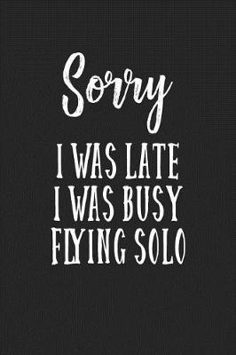 Book cover for Sorry I Was Late I Was Busy Flying Solo