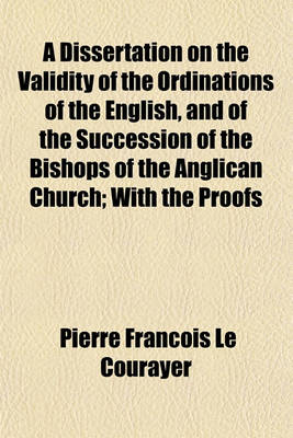 Book cover for A Dissertation on the Validity of the Ordinations of the English, and of the Succession of the Bishops of the Anglican Church; With the Proofs