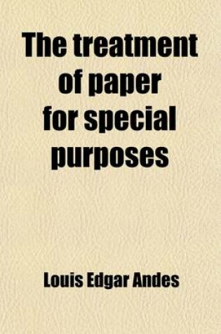 Cover of The Treatment of Paper for Special Purposes; A Practical Introduction to the Preparation of Paper Products for a Great Variety of Purposes