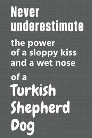 Cover of Never underestimate the power of a sloppy kiss and a wet nose of a Turkish Shepherd Dog