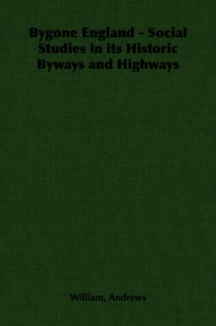 Cover of Bygone England - Social Studies in Its Historic Byways and Highways