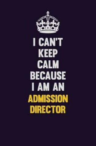 Cover of I can't Keep Calm Because I Am An Admission director