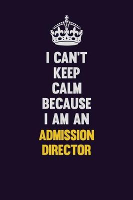 Book cover for I can't Keep Calm Because I Am An Admission director