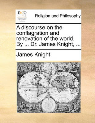 Book cover for A discourse on the conflagration and renovation of the world. By ... Dr. James Knight, ...