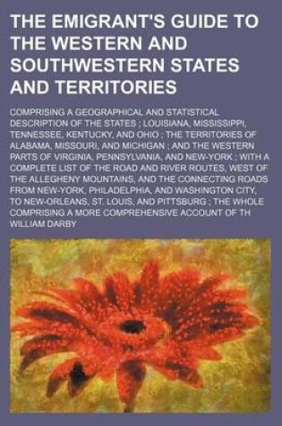 Cover of The Emigrant's Guide to the Western and Southwestern States and Territories; Comprising a Geographical and Statistical Description of the States Louisiana, Mississippi, Tennessee, Kentucky, and Ohio the Territories of Alabama, Missouri, and Michigan an