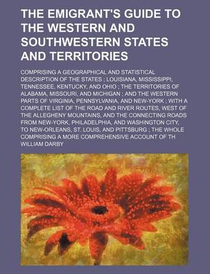 Book cover for The Emigrant's Guide to the Western and Southwestern States and Territories; Comprising a Geographical and Statistical Description of the States Louisiana, Mississippi, Tennessee, Kentucky, and Ohio the Territories of Alabama, Missouri, and Michigan an