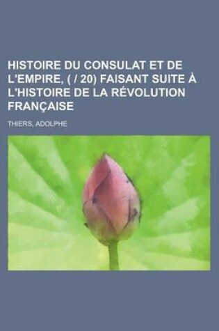 Cover of Histoire Du Consulat Et de L'Empire, ( - 20) Faisant Suite A L'Histoire de La Revolution Francaise (3)