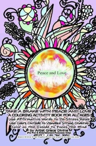 Cover of TAKE A BRAKE WITH PEACE AND LOVE A COLORING ACTIVITY BOOK FOR ALL AGES Use AFfirmative Words to De-Stress Relax Use Colors Outside to Visualize Strong Chakras Color on the Inside to Focus the Mind by Artist Grace Divine