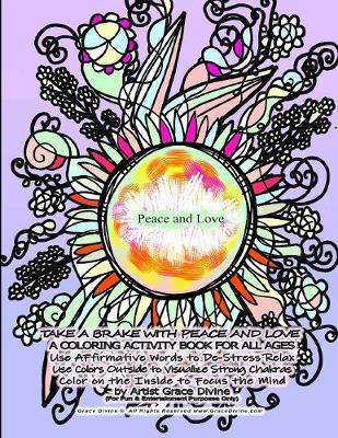 Book cover for TAKE A BRAKE WITH PEACE AND LOVE A COLORING ACTIVITY BOOK FOR ALL AGES Use AFfirmative Words to De-Stress Relax Use Colors Outside to Visualize Strong Chakras Color on the Inside to Focus the Mind by Artist Grace Divine