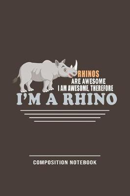 Book cover for Rhinos Are Awesome, I Am Awesome, Therefore I'm A Rhino Composition Notebook