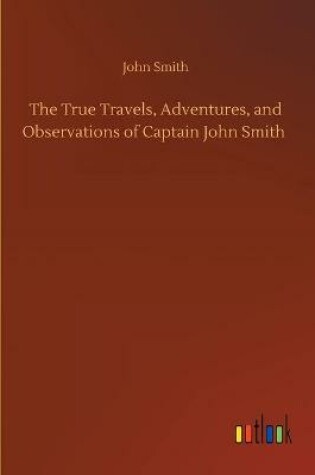 Cover of The True Travels, Adventures, and Observations of Captain John Smith