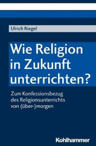 Cover of Wie Religion in Zukunft Unterrichten?