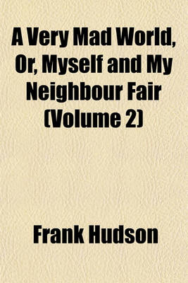 Book cover for A Very Mad World, Or, Myself and My Neighbour Fair (Volume 2)