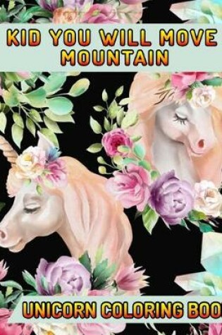 Cover of Kid You Will Move Mountain Unicorn Coloring Book