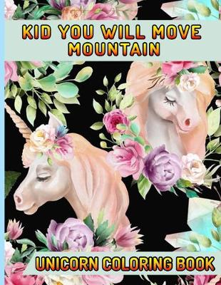 Book cover for Kid You Will Move Mountain Unicorn Coloring Book