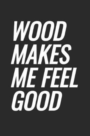 Cover of Wood Makes Me Feel Good