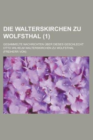 Cover of Die Walterskirchen Zu Wolfsthal; Gesammelte Nachrichten Uber Dieses Geschlecht (1 )