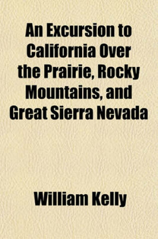 Cover of An Excursion to California Over the Prairie, Rocky Mountains, and Great Sierra Nevada (Volume 1); With a Stroll Through the Diggings and Ranches of That Country