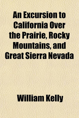 Book cover for An Excursion to California Over the Prairie, Rocky Mountains, and Great Sierra Nevada (Volume 1); With a Stroll Through the Diggings and Ranches of That Country