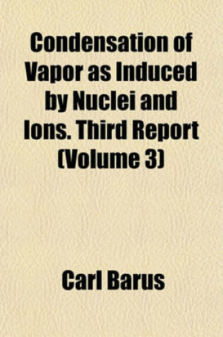 Cover of Condensation of Vapor as Induced by Nuclei and Ions. Third Report (Volume 3)