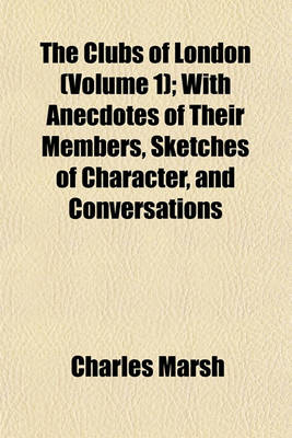 Book cover for The Clubs of London (Volume 1); With Anecdotes of Their Members, Sketches of Character, and Conversations