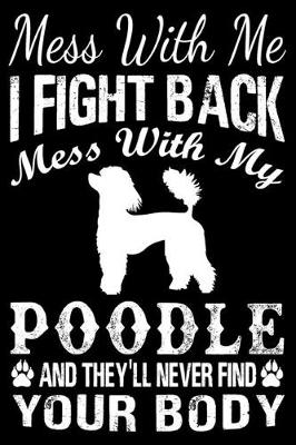 Book cover for Mess With Me I Fight Back Mess With My Poodle And They'll Never Find Your Body