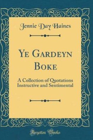 Cover of Ye Gardeyn Boke: A Collection of Quotations Instructive and Sentimental (Classic Reprint)