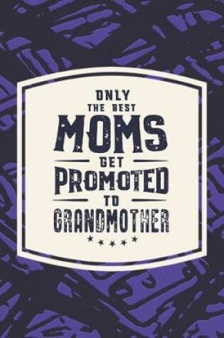 Cover of Only The Best Moms Get Promoted To Grandmother
