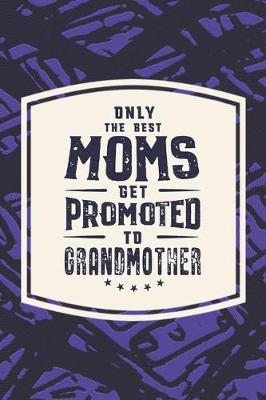 Book cover for Only The Best Moms Get Promoted To Grandmother