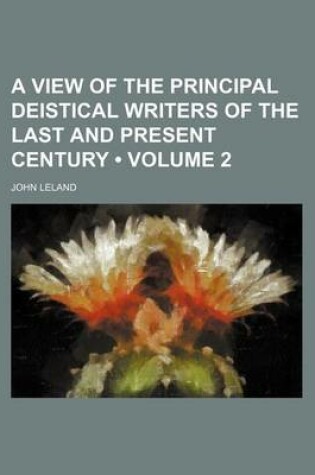 Cover of A View of the Principal Deistical Writers of the Last and Present Century (Volume 2)