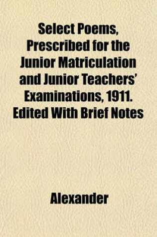 Cover of Select Poems, Prescribed for the Junior Matriculation and Junior Teachers' Examinations, 1911. Edited with Brief Notes