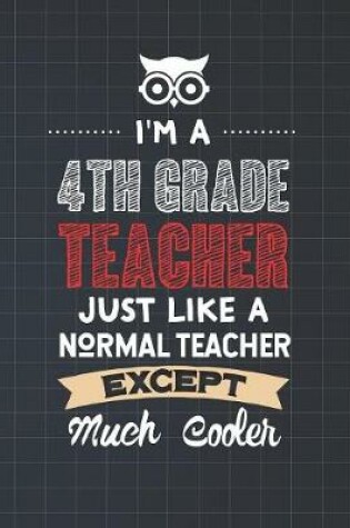 Cover of I'm A 4th Grade Teacher Just Like A Normal Teacher Except Much Cooler