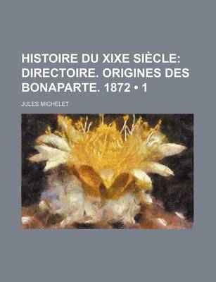 Book cover for Histoire Du Xixe Siecle (1); Directoire. Origines Des Bonaparte. 1872