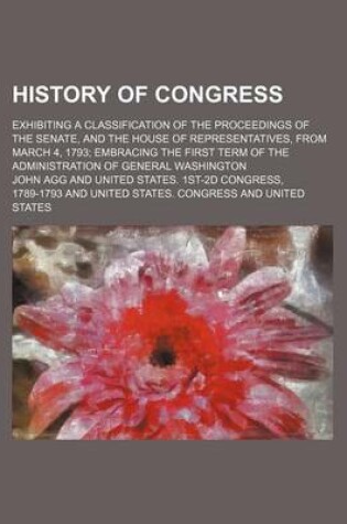 Cover of History of Congress; Exhibiting a Classification of the Proceedings of the Senate, and the House of Representatives, from March 4, 1793 Embracing the First Term of the Administration of General Washington