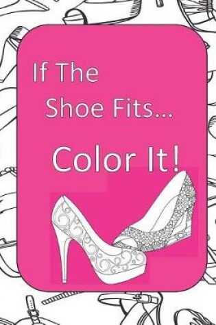 Cover of If The Shoe Fits, Color It!