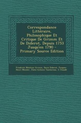 Cover of Correspondance Litteraire, Philosophique Et Critique de Grimm Et de Diderot, Depuis 1753 Jusqu'en 1790 - Primary Source Edition