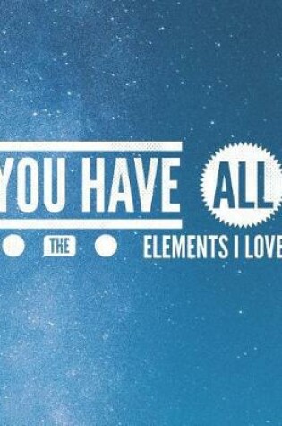 Cover of You Have All The Elements I Love