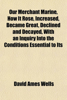 Book cover for Our Merchant Marine, How It Rose, Increased, Became Great, Declined and Decayed, with an Inquiry Into the Conditions Essential to Its