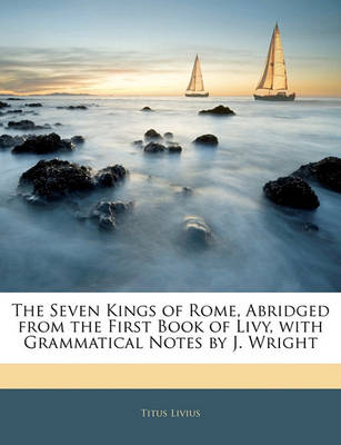 Book cover for The Seven Kings of Rome, Abridged from the First Book of Livy, with Grammatical Notes by J. Wright