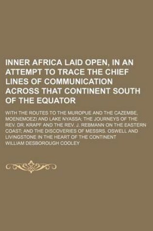 Cover of Inner Africa Laid Open, in an Attempt to Trace the Chief Lines of Communication Across That Continent South of the Equator; With the Routes to the Muropue and the Cazembe, Moenemoezi and Lake Nyassa the Journeys of the REV. Dr. Krapf and the REV. J. Rebman