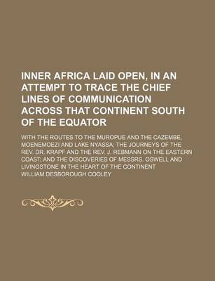 Book cover for Inner Africa Laid Open, in an Attempt to Trace the Chief Lines of Communication Across That Continent South of the Equator; With the Routes to the Muropue and the Cazembe, Moenemoezi and Lake Nyassa the Journeys of the REV. Dr. Krapf and the REV. J. Rebman