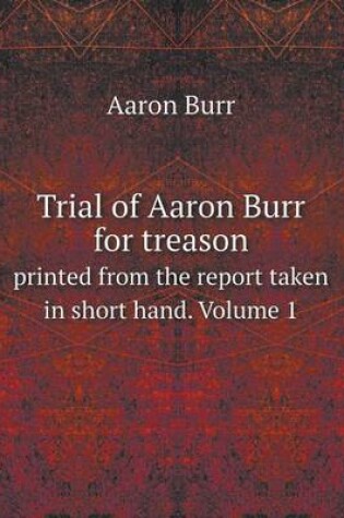Cover of Trial of Aaron Burr for treason printed from the report taken in short hand. Volume 1